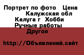 Портрет по фото › Цена ­ 1 000 - Калужская обл., Калуга г. Хобби. Ручные работы » Другое   